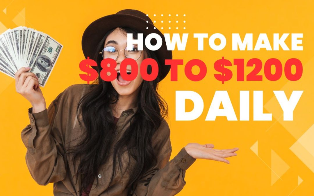 How to Make $800 to $1200 Fast Daily